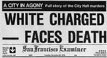 A reproduction of the top front page of the San Francisco Examiner on November 28, 1978. At the top is a black banner with white lettering reading "A city in agony: Full story of the City Hall murders". Below that the large headline reads "White Charged&nbsp;– Faces Death", then the banner of the name of the newspaper